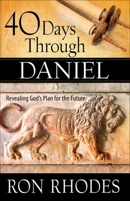 40 Days Through Daniel: Revealing God's Plan for the Future by Rhodes, Ron