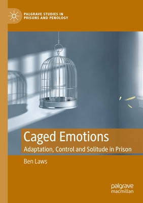 Caged Emotions: Adaptation, Control and Solitude in Prison by Laws, Ben
