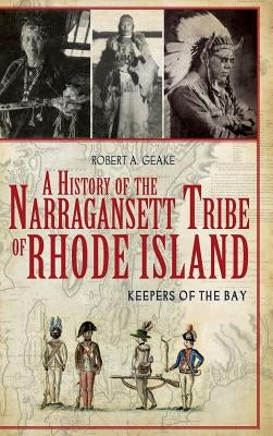 A History of the Narragansett Tribe of Rhode Island: Keepers of the Bay by Geake, Robert A.