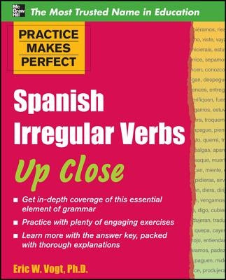 Practice Makes Perfect: Spanish Irregular Verbs Up Close by Vogt, Eric