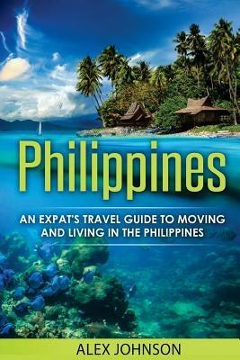 Philippines: An Expat's Travel Guide To Moving & Living In The Philippines Paperback Createspace Independent Publishing Platform