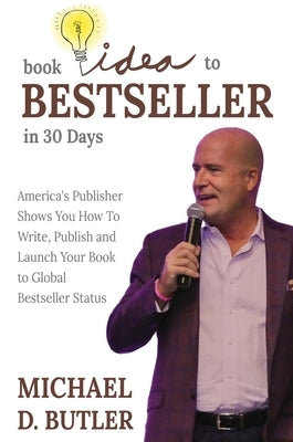 Book Idea to Bestseller in 30 Days: America's Publisher Shows You How To Write, Publish and Launch Your Book to Global Bestseller Status by Butler, Michael D.