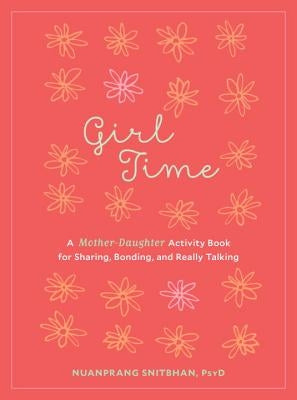 Girl Time: A Mother-Daughter Activity Book for Sharing, Bonding, and Really Talking by Snitbhan, Nuanprang