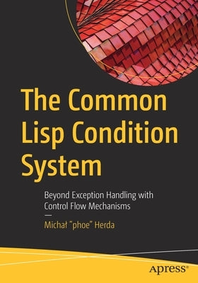 The Common LISP Condition System: Beyond Exception Handling with Control Flow Mechanisms by Herda, Michal "phoe"