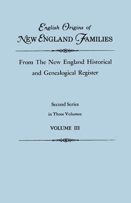 English Origins of New England Families, from the New England Historical and Genealogical Register. Second Series, in Three Volumes. Volume III by Roberts, Gary Boyd Ed