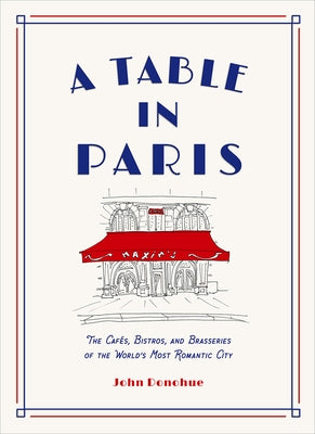 A Table in Paris: The Cafés, Bistros, and Brasseries of the World's Most Romantic City by Donohue, John