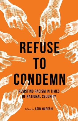 I Refuse to Condemn: Resisting Racism in Times of National Security by Qureshi, Asim