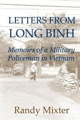 Letters From Long Binh: Memoirs Of A Military Policeman In Vietnam by Mixter, Randy