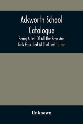 Ackworth School Catalogue: Being A List Of All The Boys And Girls Educated At That Institution, From Its Commencement In 1779, To The Present Per Paperback Alpha Edition