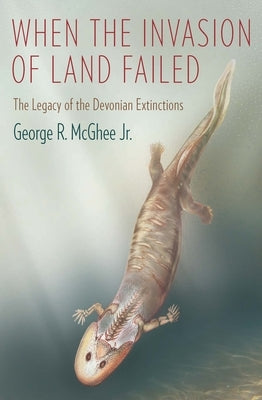 When the Invasion of Land Failed: The Legacy of the Devonian Extinctions Paperback Columbia University Press