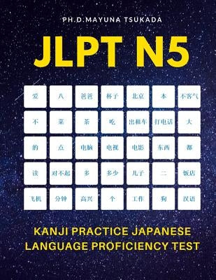 JLPT N5 Kanji Practice Japanese Language Proficiency Test: Practice Full 103 Kanji vocabulary you need to remember for Official Exams JLPT Level 5. Qu by Tsukada, Ph. D. Mayuna