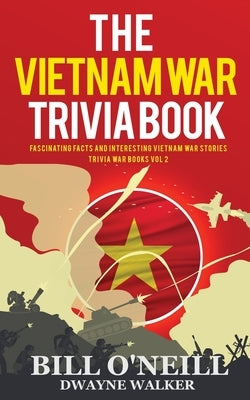 The Vietnam War Trivia Book: Fascinating Facts and Interesting Vietnam War Stories by O'Neill, Bill