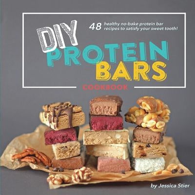 DIY Protein Bars Cookbook [3rd Edition]: Easy, Healthy, Homemade No-Bake Treats That Are Packed With Protein! Paperback Desserts with Benefits, Inc.