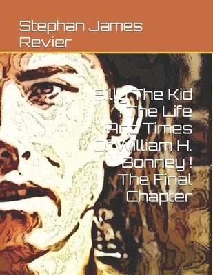 Billy The Kid ! The Life And Times Of William H. Bonney ! The Final Chapter Paperback Independently Published
