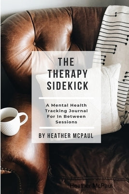 The Therapy Sidekick: A Mental Health Tracking Journal For In Between Sessions by McPaul, Heather