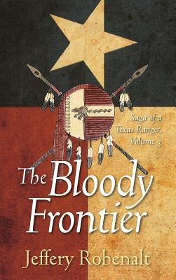 The Bloody Frontier: Saga of a Texas Ranger: Volume 3 by Robenalt, Jeffery