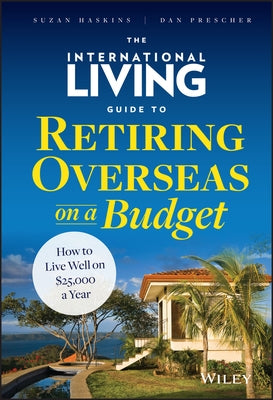 The International Living Guide to Retiring Overseas on a Budget: How to Live Well on $25,000 a Year by Haskins, Suzan