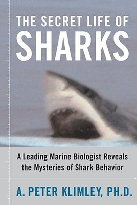 The Secret Life of Sharks: A Leading Marine Biologist Reveals the Mysteries of Shark Behavior by Klimley, A. Peter