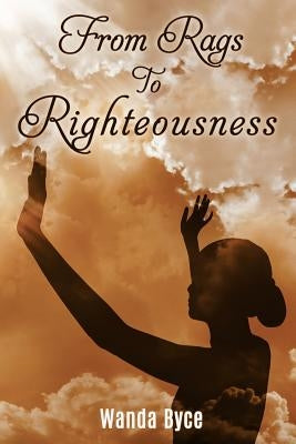 From Rags to Righteousness by Byce, Wanda