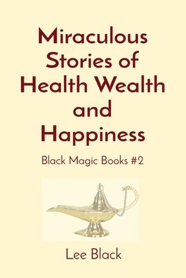 Miraculous Stories of Health Wealth and Happiness: Black Magic Books #2 by Black, Lee