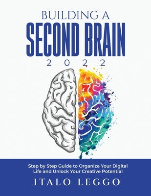 Building a Second Brain 2022: Step by Step Guide to Organize Your Digital Life and Unlock Your Creative Potential by Italo Leggo