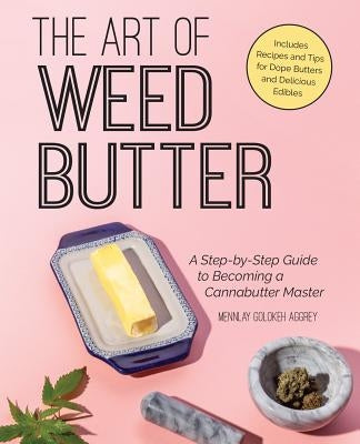 Art of Weed Butter: A Step-By-Step Guide to Becoming a Cannabutter Master by Aggrey, Mennlay Golokeh