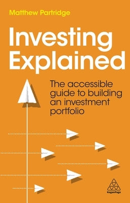 Investing Explained: The Accessible Guide to Building an Investment Portfolio by Partridge, Matthew