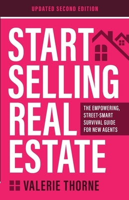 Start Selling Real Estate: The Empowering, Street-Smart Survival Guide for New Agents (Updated Second Edition) by Thorne, Valerie