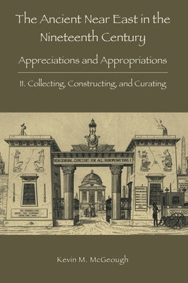 The Ancient Near East in the Nineteenth Century: II. Collecting, Constructing, and Curating Paperback Sheffield Phoenix Press Ltd
