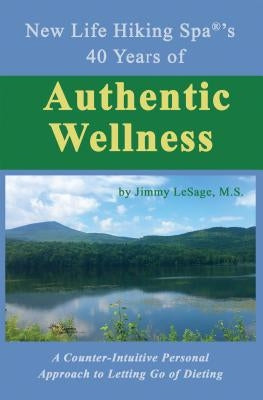 New Life Hiking Spa(r)'s 40 Years of Authentic Wellness: A Counter-Intuitive Personal Approach to Letting Go of Dieting by Jimmy Lesage, M. S.