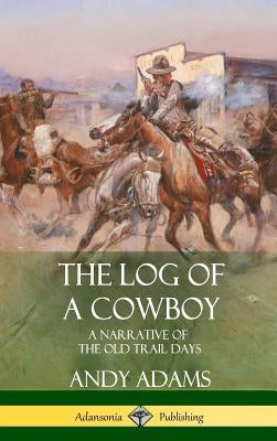 The Log of a Cowboy: A Narrative of the Old Trail Days (Hardcover) by Adams, Andy