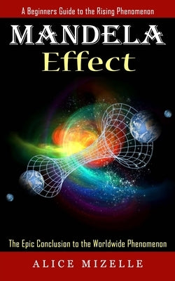Mandela Effect: A Beginners Guide to the Rising Phenomenon (The Epic Conclusion to the Worldwide Phenomenon) by Mizelle, Alice