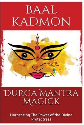Durga Mantra Magick: Harnessing The Power of the Divine Protectress by Kadmon, Baal