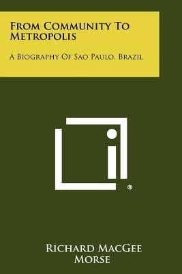 From Community To Metropolis: A Biography Of Sao Paulo, Brazil Paperback Literary Licensing, LLC