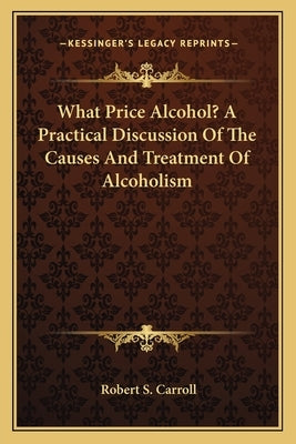 What Price Alcohol? a Practical Discussion of the Causes and Treatment of Alcoholism Paperback Kessinger Publishing
