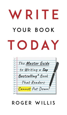 Write Your Book Today: The Master Guide to Writing a Bestselling Book That Readers Cannot Put Down by Willis, Roger