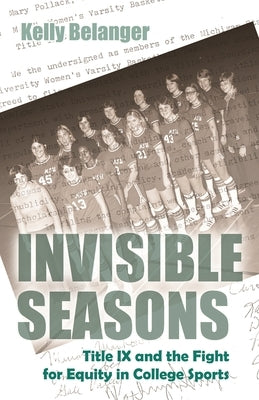 Invisible Seasons: Title IX and the Fight for Equity in College Sports by Belanger, Kelly