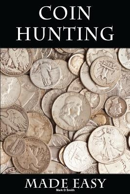 Coin Hunting Made Easy: Finding Silver, Gold and Other Rare Valuable Coins for Profit and Fun Paperback Createspace Independent Publishing Platform