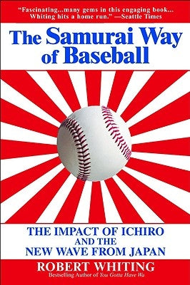 The Samurai Way of Baseball: The Impact of Ichiro and the New Wave from Japan by Whiting, Robert