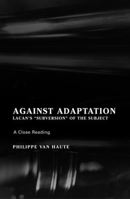 Against Adaptation: Lacan's Subversion of the Subject by Van Haute, Philippe