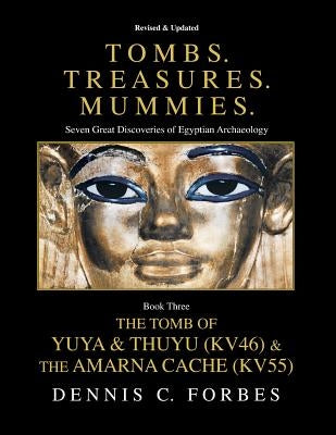 Tombs.Treasures. Mummies. Book Three: The Tomb of Yuya & Thuyu and the "Amarna Cache" Paperback Createspace Independent Publishing Platform