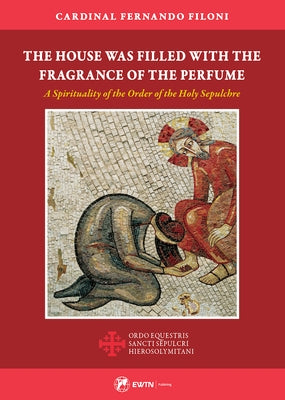 The House Was Filled with the Fragrance of the Perfume: A Spirituality of the Order of the Holy Sepulchre Ewtn