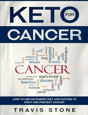 Keto for Cancer: How to Use the Ketogenic Diet and Fasting to Fight and Prevent Cancer by Stone, Travis