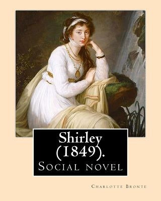 Shirley (1849). NOVEL, By: Charlotte Bronte: Shirley is an 1849 social novel by the English novelist Charlotte Bronte. Paperback Createspace Independent Publishing Platform