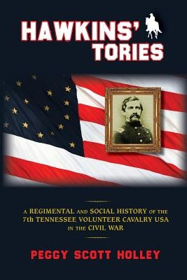 Hawkins' Tories: A Regimental and Social History of the 7th Tennessee Volunteer Cavalry USA Paperback Peggy Holley