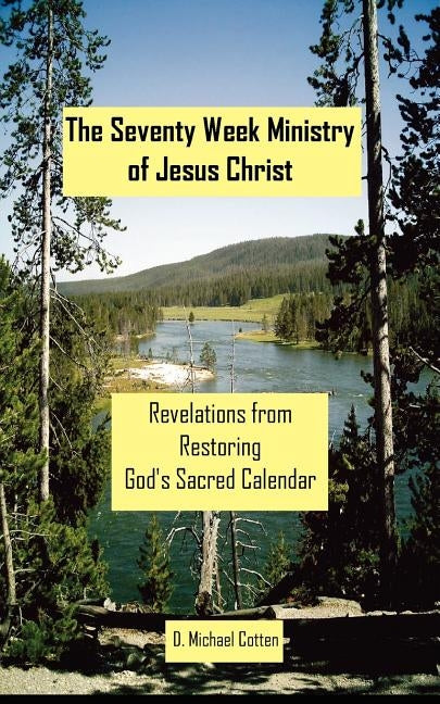 The Seventy Week Ministry of Jesus Christ: Revelations from Restoring God's Sacred Calendar Paperback Searchlight Press