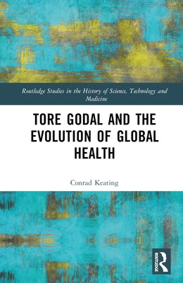 Tore Godal and the Evolution of Global Health by Keating, Conrad