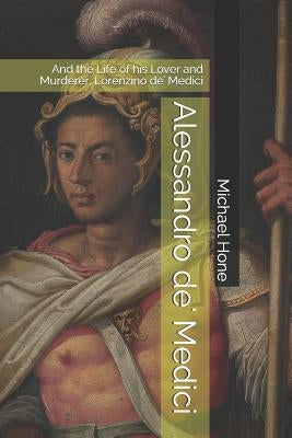 Alessandro de' Medici: And the Life of his Lover and Murderer, Lorenzino de' Medici Paperback Independently Published
