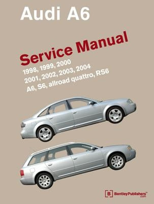 Audi A6 (C5) Service Manual: 1998, 1999, 2000, 2001, 2002, 2003, 2004: A6, Allroad Quattro, S6, Rs6 by Bentley Publishers