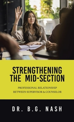 Strengthening the Mid-Section: Professional Relationship Between Supervisor & Counselor by Nash, B. G.